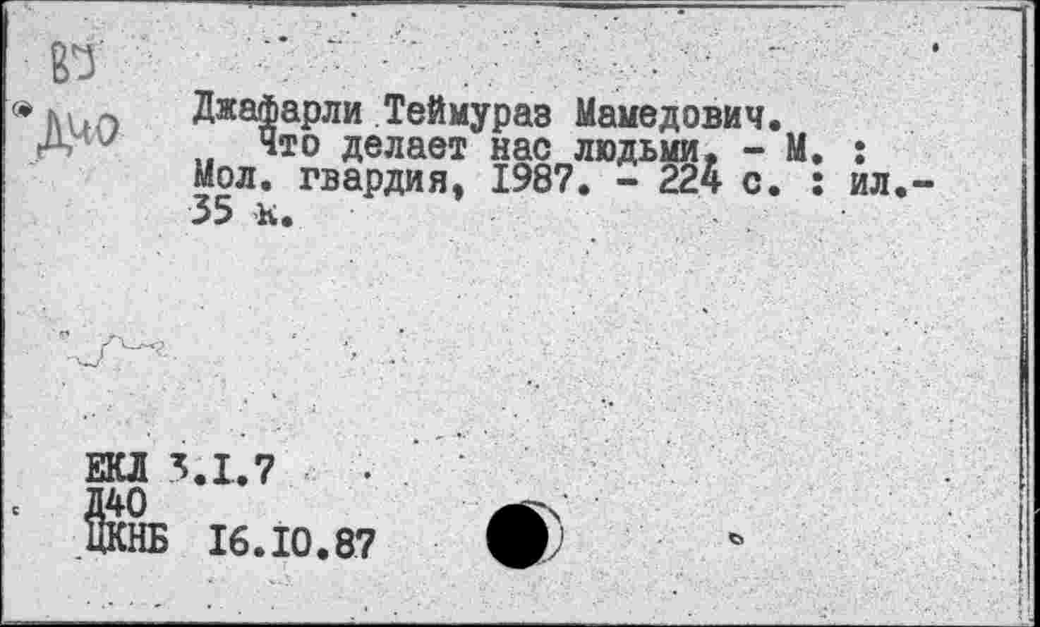 ﻿Джафарли Теймураз Мамедович.
„ Что делает нас людьми, - М. : Мол. гвардия, 1987. - 224 с. : ил 35 к.